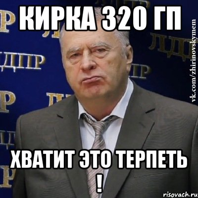 КИРКА 320 ГП ХВАТИТ ЭТО ТЕРПЕТЬ !, Мем Хватит это терпеть (Жириновский)