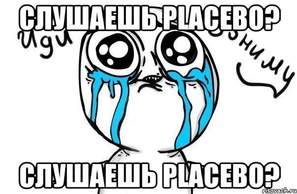 слушаешь placebo? слушаешь placebo?, Мем Иди обниму