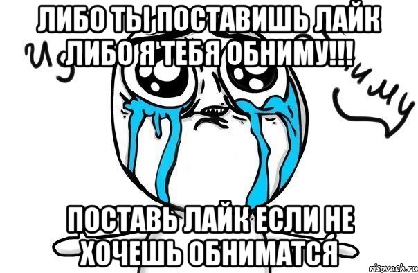 либо ты поставишь лайк либо я тебя обниму!!! поставь лайк если не хочешь обниматся, Мем Иди обниму