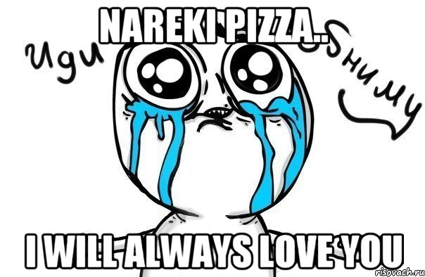 nareki pizza.. i will always love you, Мем Иди обниму