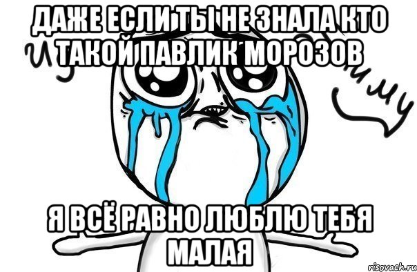 Даже если ты не знала кто такой Павлик Морозов Я всё равно люблю тебя малая, Мем Иди обниму