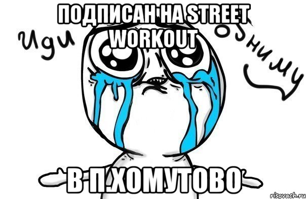 Подписан на Street Workout в п.Хомутово, Мем Иди обниму