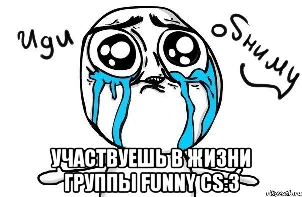  Участвуешь в жизни группы Funny Cs:3, Мем Иди обниму