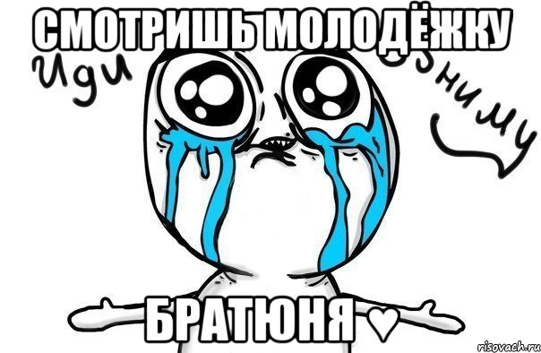 Смотришь Молодёжку Братюня ♥, Мем Иди обниму