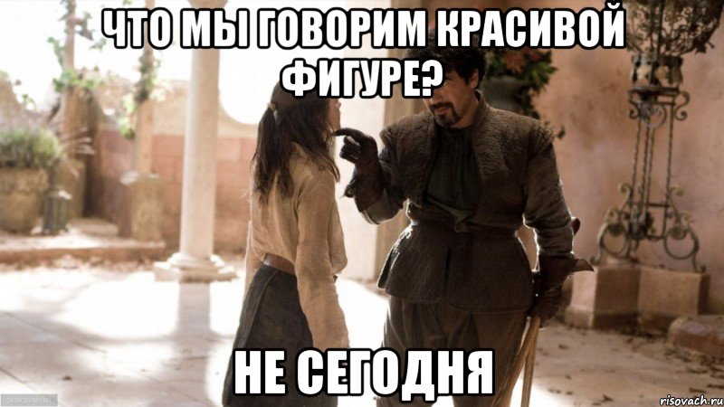 что мы говорим красивой фигуре? не сегодня, Мем Игра престолов