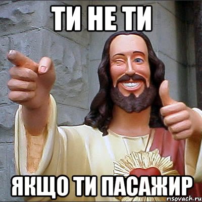ти не ти якщо ти пасажир