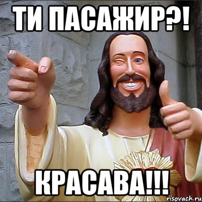 ти пасажир?! красава!!!