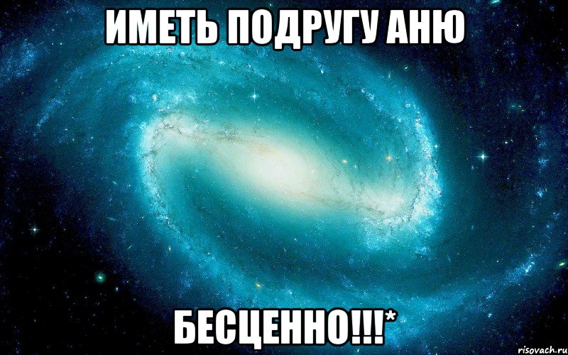 Иметь подругу Аню БЕСЦЕННО!!!*, Мем Космос