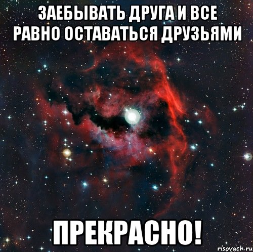 заебывать друга и все равно оставаться друзьями прекрасно!