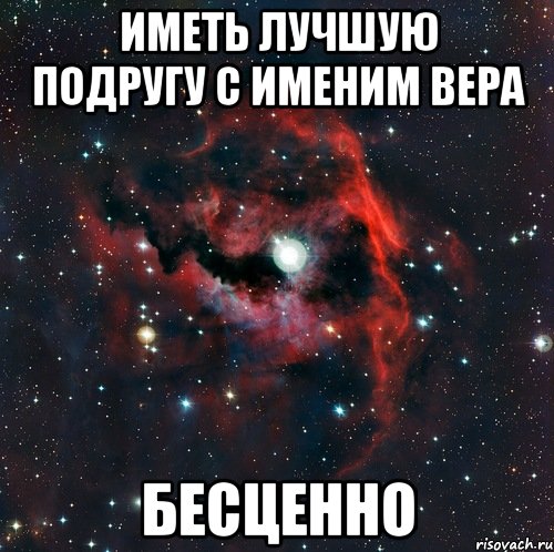 ИМЕТЬ ЛУЧШУЮ ПОДРУГУ С ИМЕНИМ ВЕРА БЕСЦЕННО, Мем  иметь старшего брата офигенно