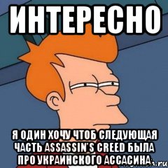 интересно я один хочу чтоб следующая часть assassin's creed была про украинского ассасина, Мем Интересно