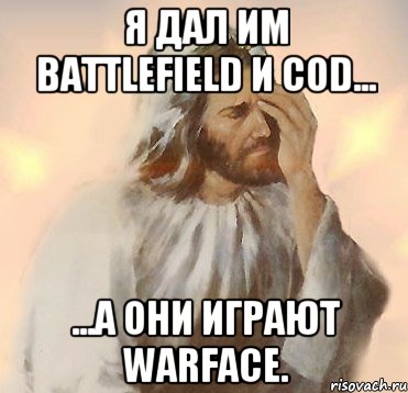 Я дал им Battlefield и CoD... ...а они играют Warface.