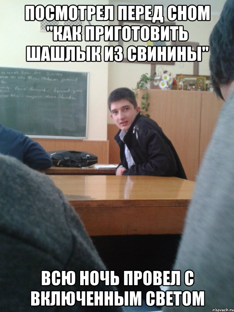 посмотрел перед сном "как приготовить шашлык из свинины" всю ночь провел с включенным светом