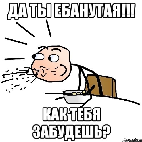 Да ты ебанутая!!! Как тебя забудешь?, Мем   как