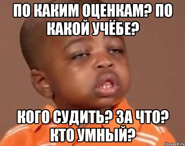 по каким оценкам? по какой учёбе? кого судить? за что? кто умный?, Мем  Какой пацан (негритенок)