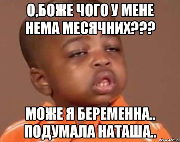 о,боже чого у мене нема месячних??? може я беременна.. подумала наташа.., Мем  Какой пацан (негритенок)