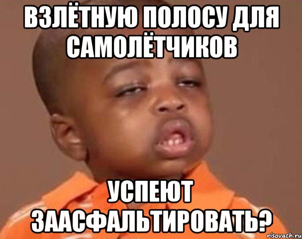 взлётную полосу для самолётчиков успеют заасфальтировать?, Мем  Какой пацан (негритенок)