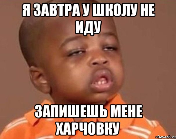 я завтра у школу не иду запишешь мене харчовку, Мем  Какой пацан (негритенок)