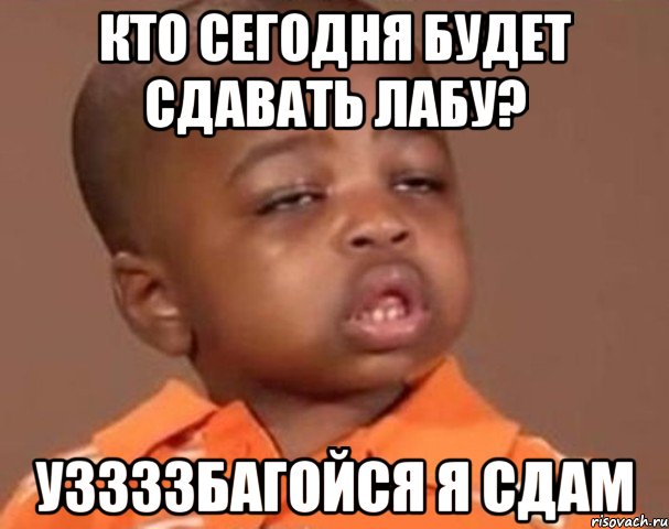 кто сегодня будет сдавать лабу? УзЗзЗбагойся я сдам, Мем  Какой пацан (негритенок)