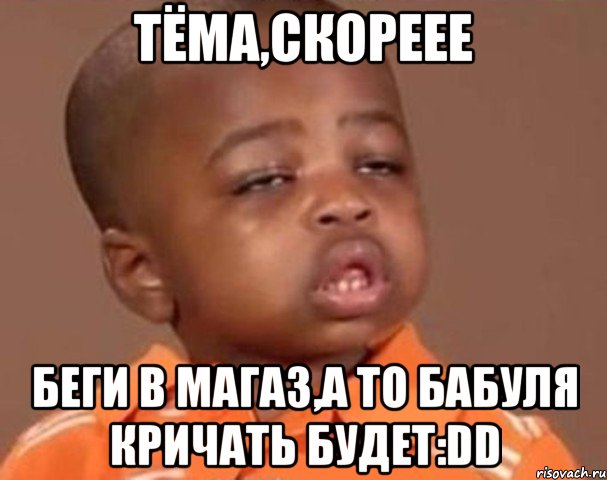 Тёма,скореее беги в магаз,а то бабуля кричать будет:DD, Мем  Какой пацан (негритенок)