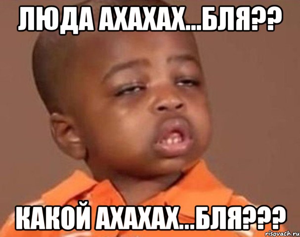 Люда ахахах...бля?? какой ахахах...бля???, Мем  Какой пацан (негритенок)