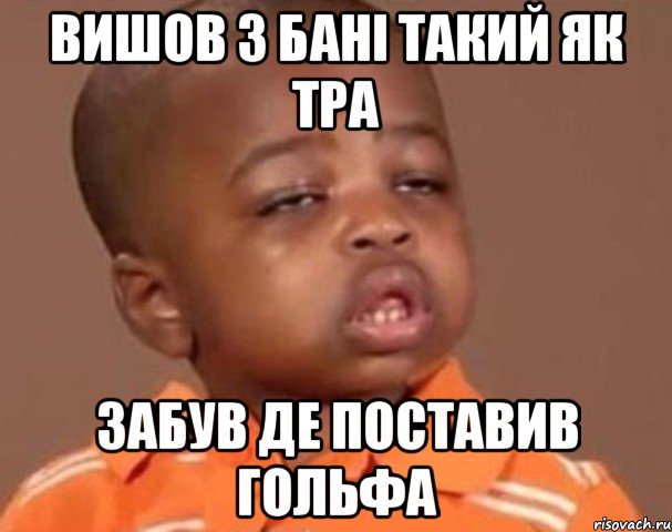 Вишов з бані такий як тра Забув де поставив Гольфа, Мем  Какой пацан (негритенок)