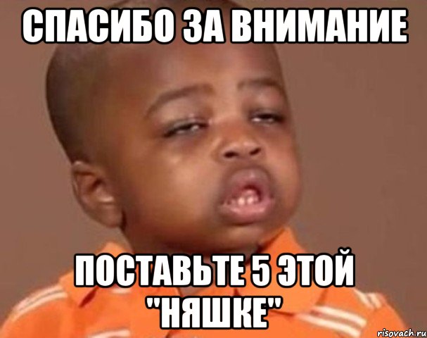 спасибо за внимание поставьте 5 этой "няшке", Мем  Какой пацан (негритенок)