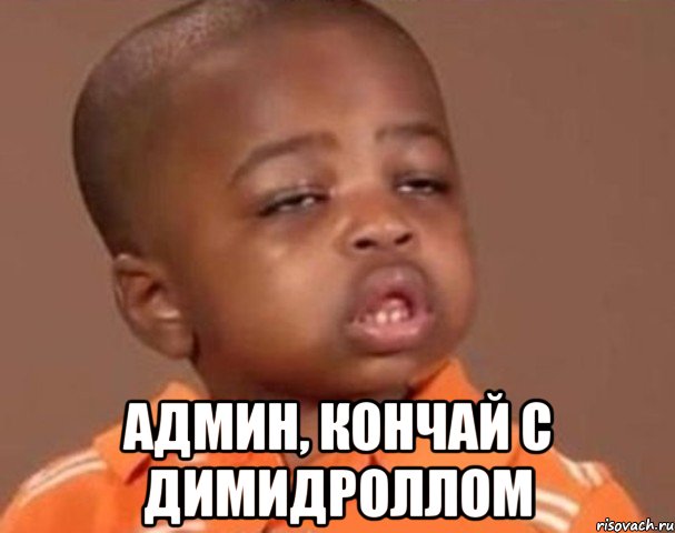  АДМИН, КОНЧАЙ с ДИМИДРОЛЛОМ, Мем  Какой пацан (негритенок)