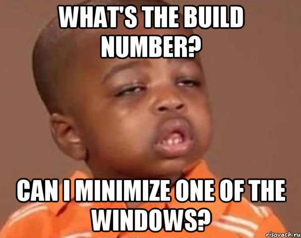 What's the build number? Can I minimize one of the Windows?, Мем  Какой пацан (негритенок)