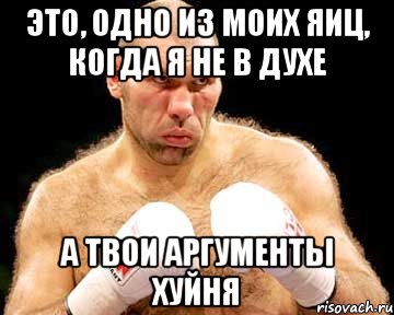 это, одно из моих яиц, когда я не в духе а твои аргументы хуйня