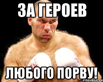 за героев любого порву!