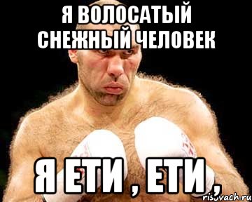 я волосатый снежный человек я ети , ети ,