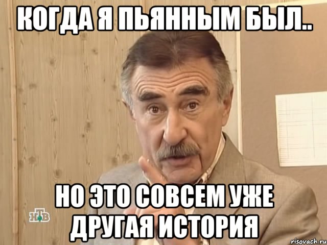 когда я пьянным был.. но это совсем уже другая история, Мем Каневский (Но это уже совсем другая история)