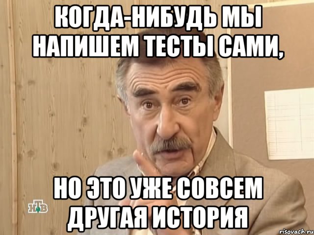 КОГДА-НИБУДЬ МЫ НАПИШЕМ ТЕСТЫ САМИ, НО ЭТО УЖЕ СОВСЕМ ДРУГАЯ ИСТОРИЯ, Мем Каневский (Но это уже совсем другая история)