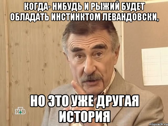 Когда- нибудь и Рыжий будет обладать инстинктом Левандовски, но это уже другая история, Мем Каневский (Но это уже совсем другая история)