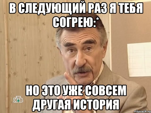 В следующий раз я тебя согрею:* Но это уже совсем другая история, Мем Каневский (Но это уже совсем другая история)
