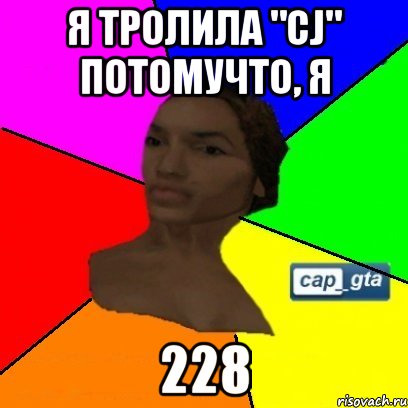 Я тролила "CJ" потомучто, я 228
