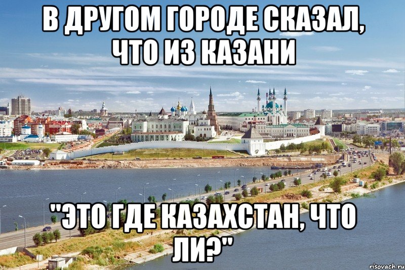 В другом городе сказал, что из казани "Это где казахстан, что ли?", Мем Казань1