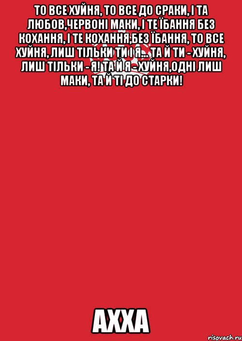 то все хуйня, то все до сраки, і та любов,червоні маки, і те їбання без кохання, і те кохання,без їбання, то все хуйня, лиш тільки ти і я... та й ти - хуйня, лиш тільки - я! та й я - хуйня,одні лиш маки, та й ті до старки! ахха, Комикс Keep Calm 3