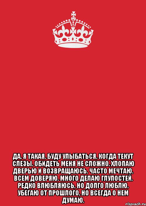  да, я такая. буду улыбаться, когда текут слезы. обидеть меня не сложно. хлопаю дверью и возвращаюсь. часто мечтаю. всем доверяю. много делаю глупостей. редко влюбляюсь, но долго люблю. убегаю от прошлого, но всегда о нем думаю., Комикс Keep Calm 3