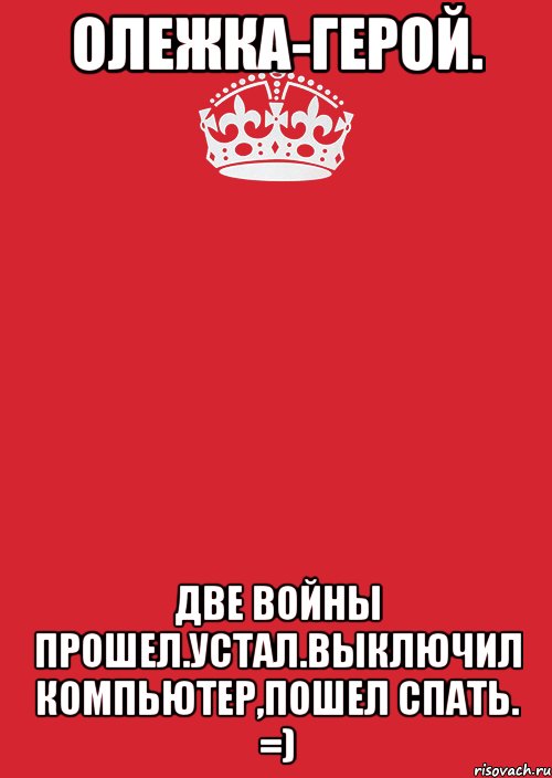 олежка-герой. две войны прошел.устал.выключил компьютер,пошел спать. =), Комикс Keep Calm 3