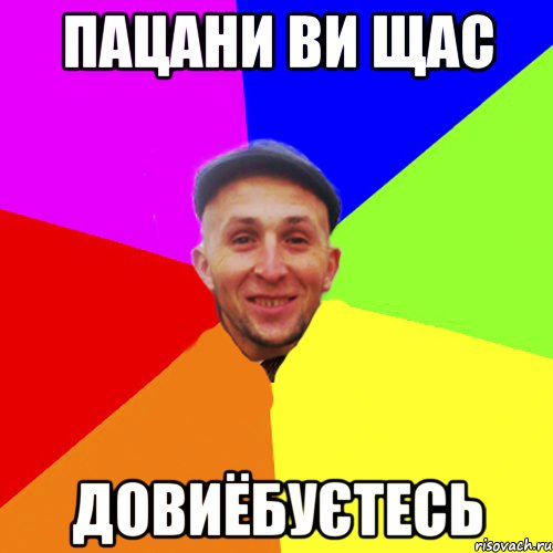 Пацани ви щас Довиёбуєтесь
