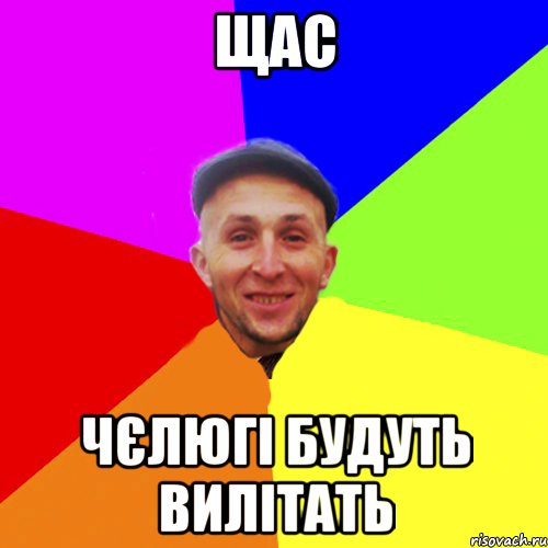 Щас Чєлюгі будуть вилітать