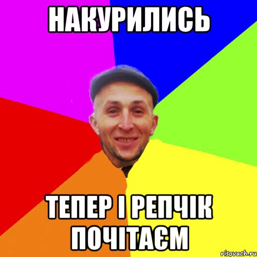 Накурились Тепер і репчік почітаєм