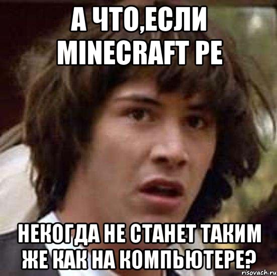 а что,если minecraft pe некогда не станет таким же как на компьютере?, Мем А что если (Киану Ривз)