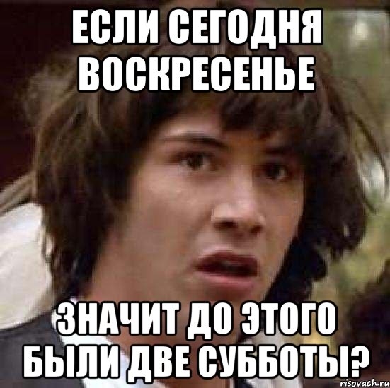 если сегодня воскресенье значит до этого были две субботы?, Мем А что если (Киану Ривз)