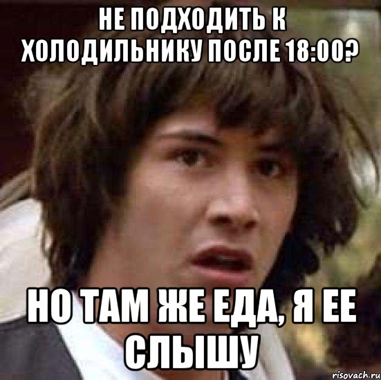 не подходить к холодильнику после 18:00? но там же еда, я ее слышу, Мем А что если (Киану Ривз)