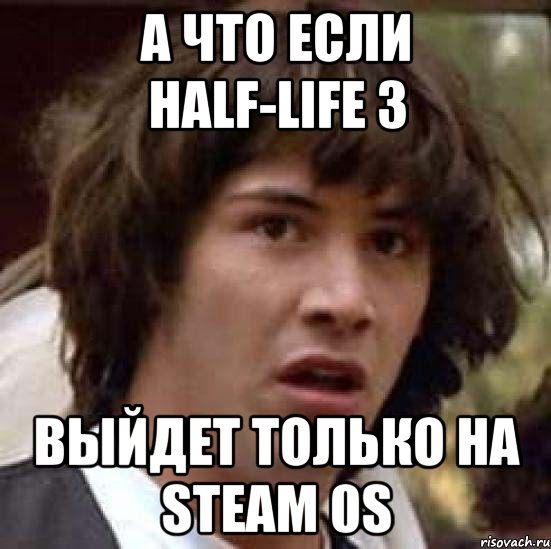 а что если half-life 3 выйдет только на steam 0s, Мем А что если (Киану Ривз)