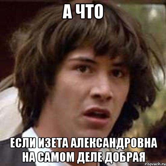 а что если изета александровна на самом деле добрая, Мем А что если (Киану Ривз)