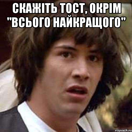 скажіть тост, окрім "всього найкращого" , Мем А что если (Киану Ривз)